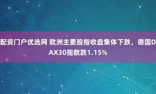 配资门户优选网 欧洲主要股指收盘集体下跌，德国DAX30指数跌1.15%